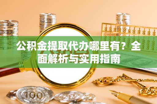 都安公积金提取代办哪里有？全面解析与实用指南