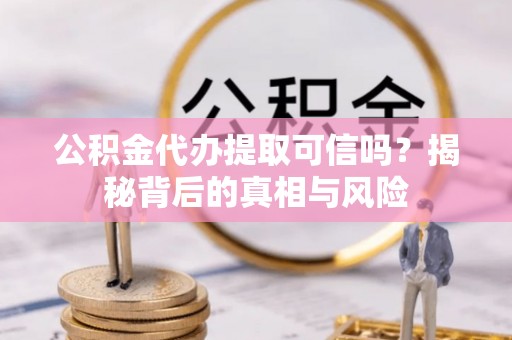 都安公积金代办提取可信吗？揭秘背后的真相与风险