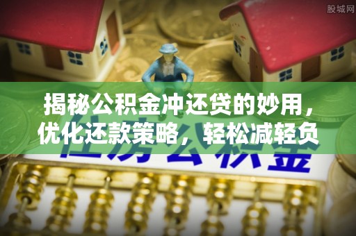 都安揭秘公积金冲还贷的妙用，优化还款策略，轻松减轻负担