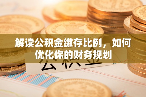 都安解读公积金缴存比例，如何优化你的财务规划