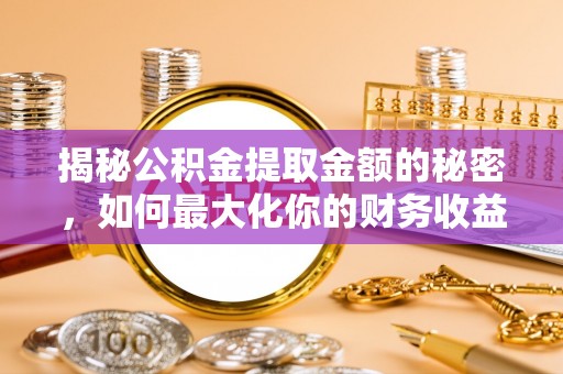 都安揭秘公积金提取金额的秘密，如何最大化你的财务收益