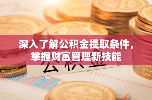 都安深入了解公积金提取条件，掌握财富管理新技能