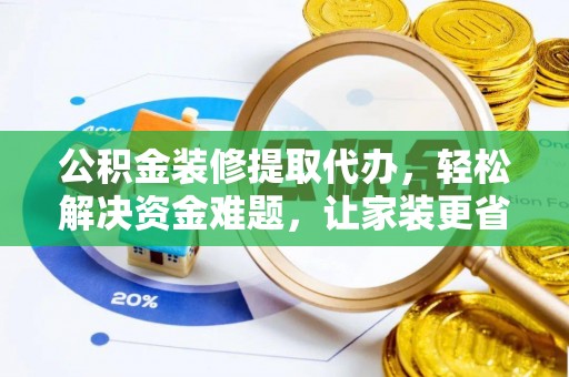 都安公积金装修提取代办，轻松解决资金难题，让家装更省心