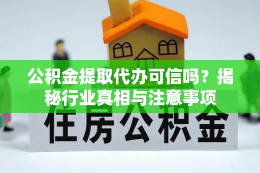 都安公积金提取代办可信吗？揭秘行业真相与注意事项