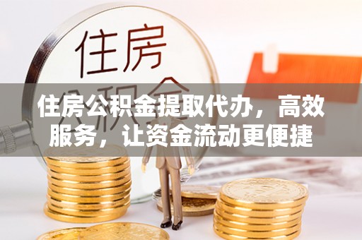 都安住房公积金提取代办，高效服务，让资金流动更便捷