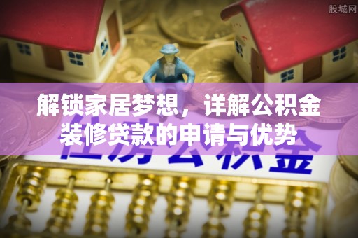 都安解锁家居梦想，详解公积金装修贷款的申请与优势