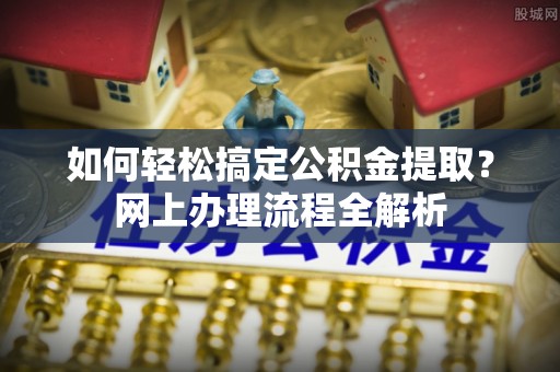 都安如何轻松搞定公积金提取？网上办理流程全解析