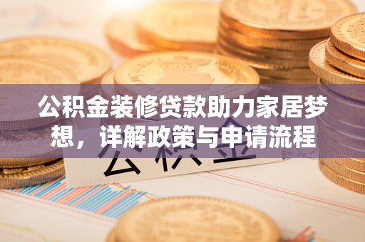 都安公积金装修贷款助力家居梦想，详解政策与申请流程