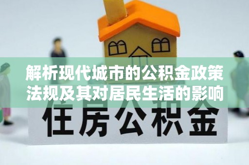 都安解析现代城市的公积金政策法规及其对居民生活的影响