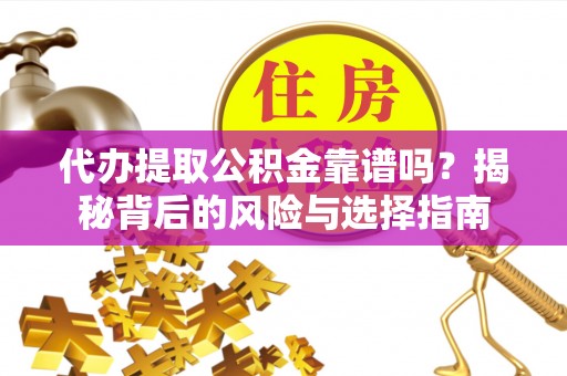 都安代办提取公积金靠谱吗？揭秘背后的风险与选择指南