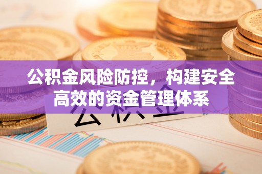 都安公积金风险防控，构建安全高效的资金管理体系