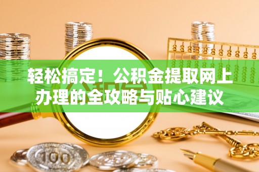 都安轻松搞定！公积金提取网上办理的全攻略与贴心建议