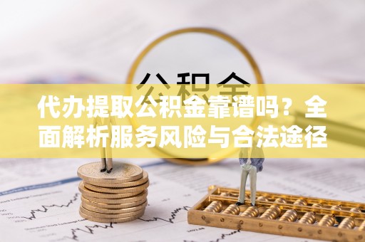 都安代办提取公积金靠谱吗？全面解析服务风险与合法途径