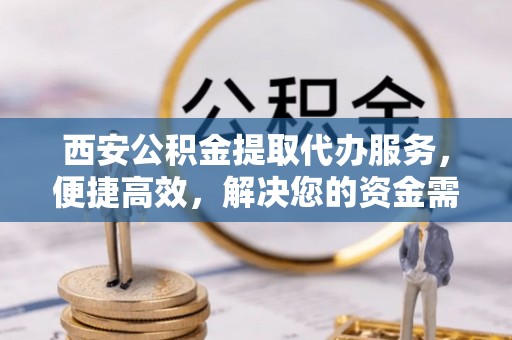 都安西安公积金提取代办服务，便捷高效，解决您的资金需求