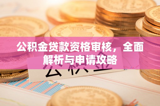 都安公积金贷款资格审核，全面解析与申请攻略