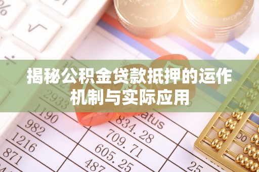 都安揭秘公积金贷款抵押的运作机制与实际应用