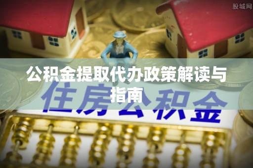 都安公积金提取代办政策解读与指南
