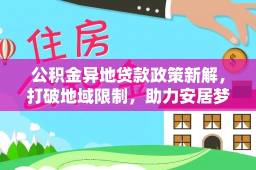 都安公积金异地贷款政策新解，打破地域限制，助力安居梦想