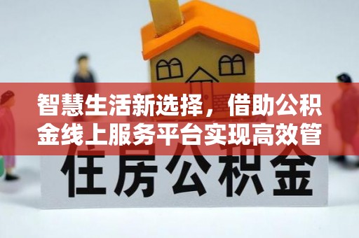 都安智慧生活新选择，借助公积金线上服务平台实现高效管理