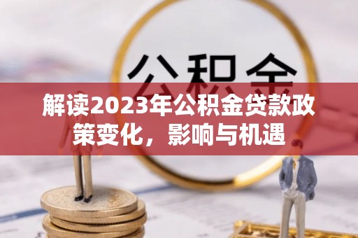 都安解读2023年公积金贷款政策变化，影响与机遇