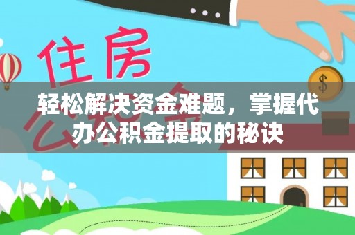 都安轻松解决资金难题，掌握代办公积金提取的秘诀