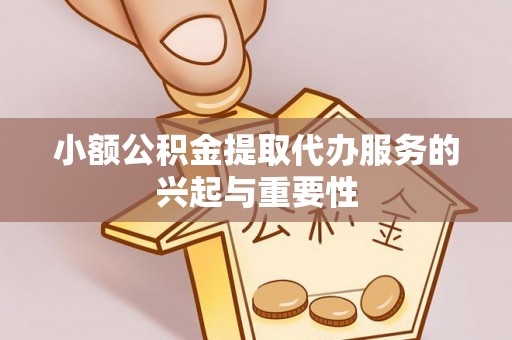 都安小额公积金提取代办服务的兴起与重要性
