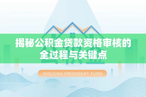 都安揭秘公积金贷款资格审核的全过程与关键点