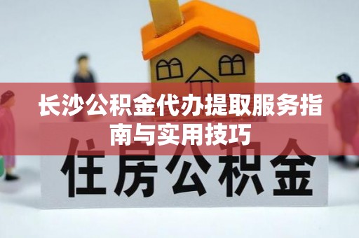 都安长沙公积金代办提取服务指南与实用技巧