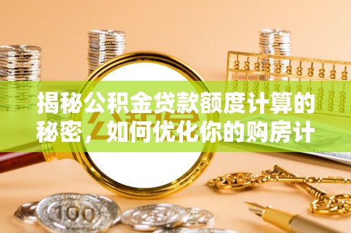 都安揭秘公积金贷款额度计算的秘密，如何优化你的购房计划？