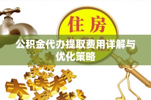 都安公积金代办提取费用详解与优化策略