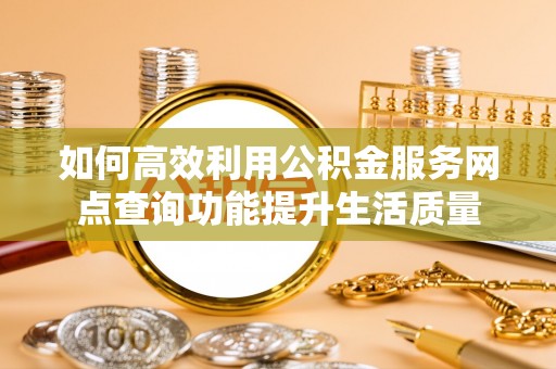 都安如何高效利用公积金服务网点查询功能提升生活质量