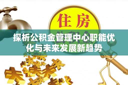 都安探析公积金管理中心职能优化与未来发展新趋势
