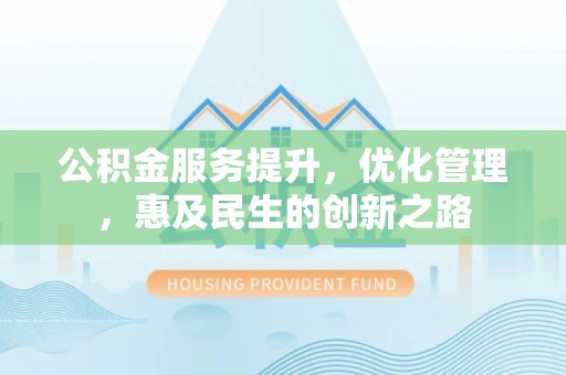 都安公积金服务提升，优化管理，惠及民生的创新之路