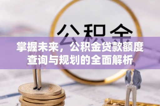 都安掌握未来，公积金贷款额度查询与规划的全面解析