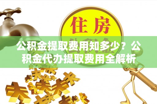 都安公积金提取费用知多少？公积金代办提取费用全解析