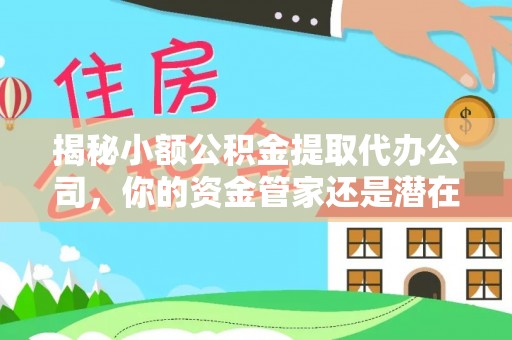 都安揭秘小额公积金提取代办公司，你的资金管家还是潜在风险？