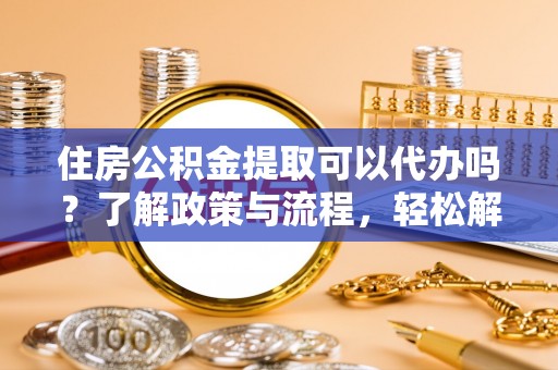 都安住房公积金提取可以代办吗？了解政策与流程，轻松解决疑问
