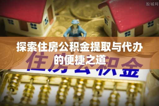 都安探索住房公积金提取与代办的便捷之道