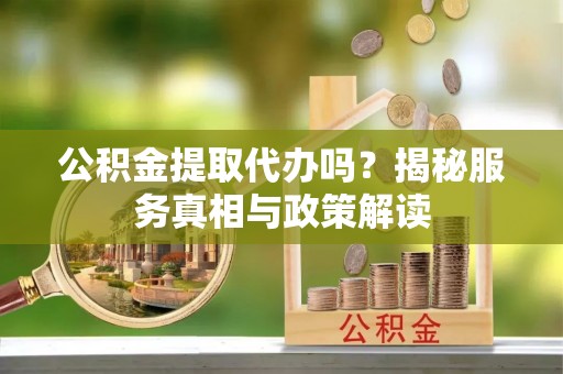 都安公积金提取代办吗？揭秘服务真相与政策解读