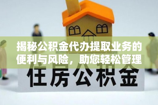 都安揭秘公积金代办提取业务的便利与风险，助您轻松管理个人财务