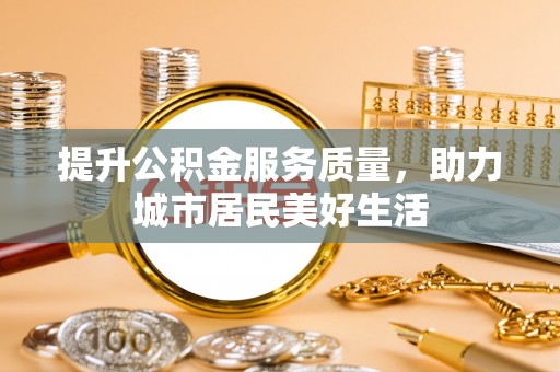 都安提升公积金服务质量，助力城市居民美好生活