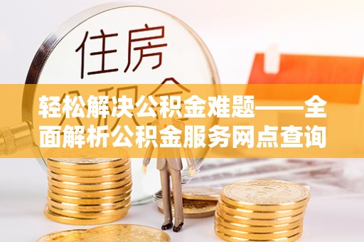 都安轻松解决公积金难题——全面解析公积金服务网点查询技巧