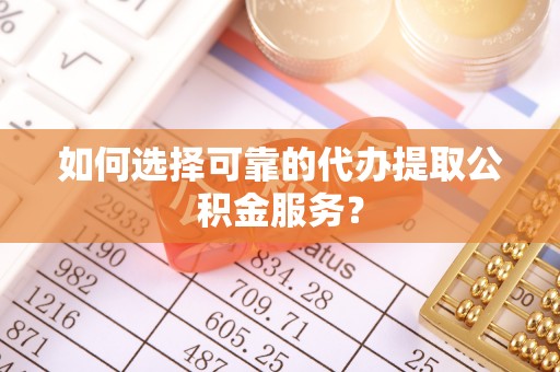 都安如何选择可靠的代办提取公积金服务？