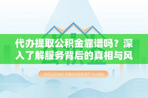 都安代办提取公积金靠谱吗？深入了解服务背后的真相与风险