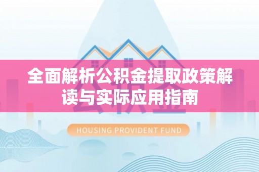 都安全面解析公积金提取政策解读与实际应用指南