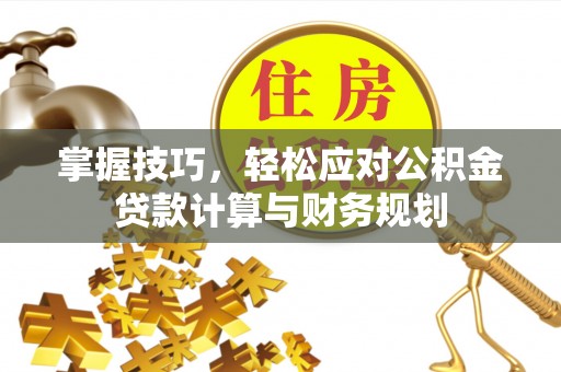 都安掌握技巧，轻松应对公积金贷款计算与财务规划