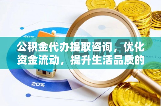 都安公积金代办提取咨询，优化资金流动，提升生活品质的明智选择