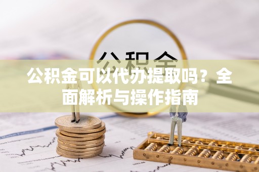 都安公积金可以代办提取吗？全面解析与操作指南