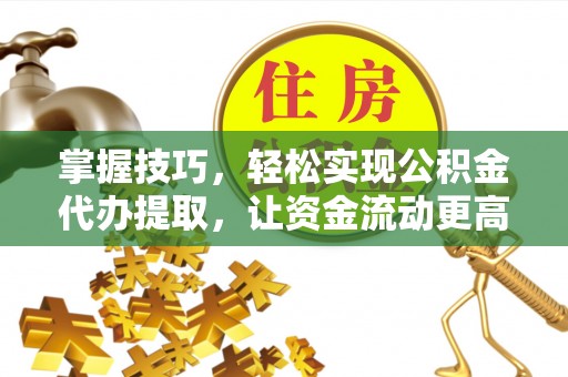 都安掌握技巧，轻松实现公积金代办提取，让资金流动更高效