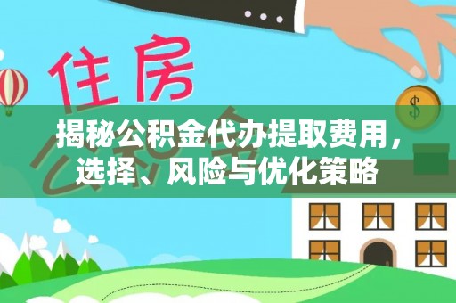 都安揭秘公积金代办提取费用，选择、风险与优化策略